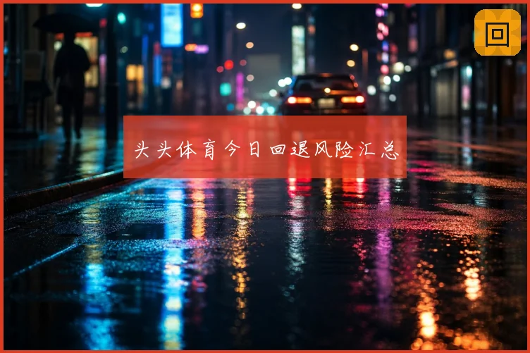 头头体育今日回退风险汇总