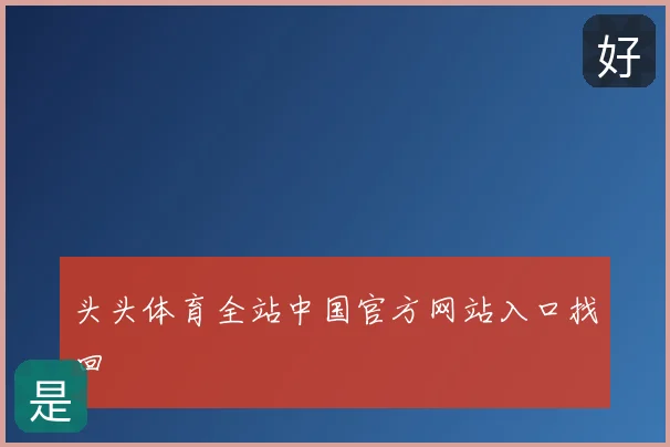 头头体育全站中国官方网站入口找回