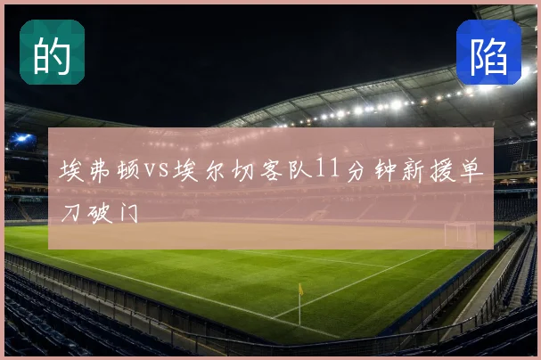 埃弗顿vs埃尔切客队11分钟新援单刀破门